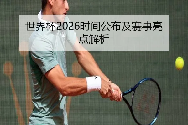 世界杯2026时间公布及赛事亮点解析