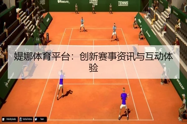 媞娜体育平台：创新赛事资讯与互动体验