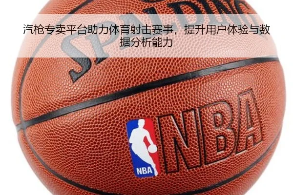 汽枪专卖平台助力体育射击赛事，提升用户体验与数据分析能力