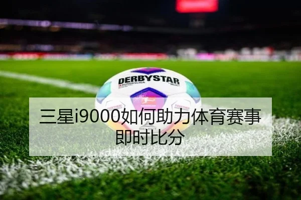 三星i9000如何助力体育赛事即时比分