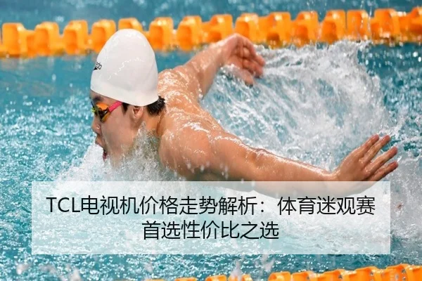 TCL电视机价格走势解析：体育迷观赛首选性价比之选