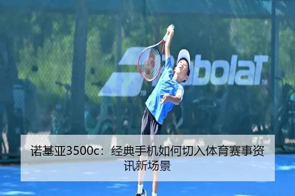 诺基亚3500c：经典手机如何切入体育赛事资讯新场景