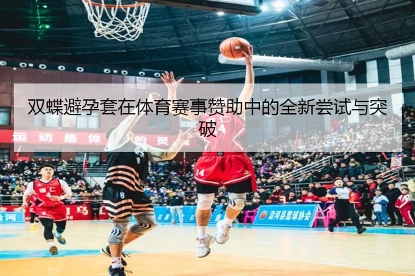 双蝶避孕套在体育赛事赞助中的全新尝试与突破