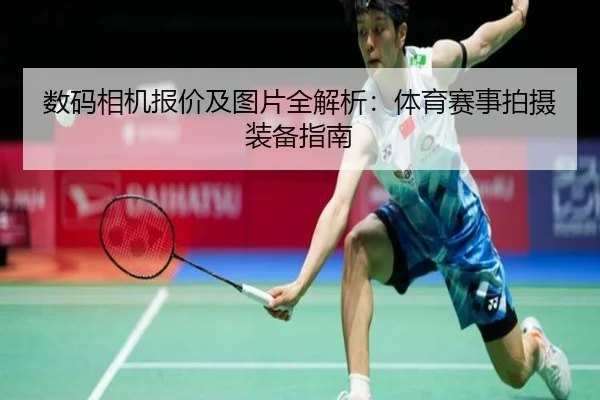 数码相机报价及图片全解析：体育赛事拍摄装备指南