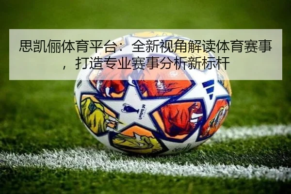 思凯俪体育平台：全新视角解读体育赛事，打造专业赛事分析新标杆
