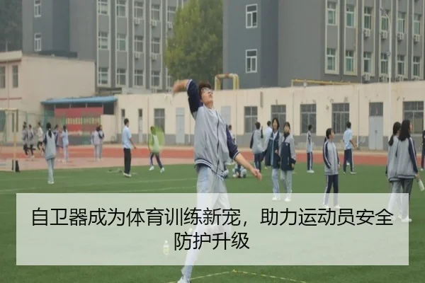 自卫器成为体育训练新宠，助力运动员安全防护升级