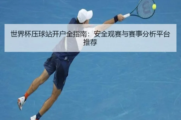 世界杯压球站开户全指南：安全观赛与赛事分析平台推荐